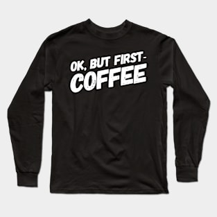 OK, But First-Coffee Long Sleeve T-Shirt